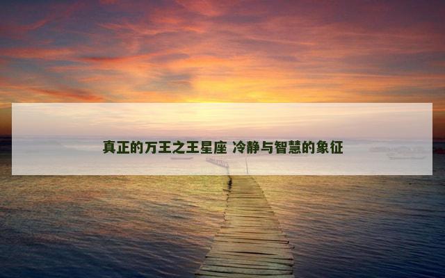 真正的万王之王星座 冷静与智慧的象征