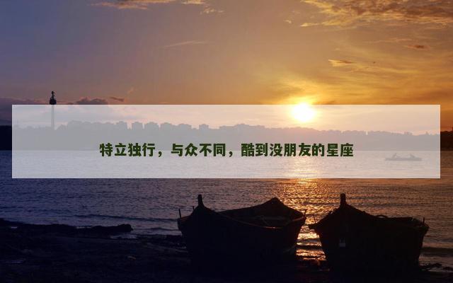 特立独行，与众不同，酷到没朋友的星座