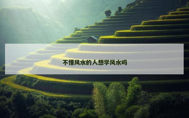 不懂风水的人想学风水吗