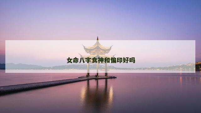 女命八字食神和偏印好吗