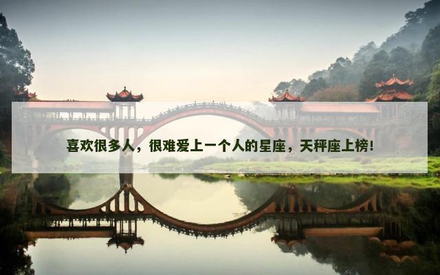 喜欢很多人，很难爱上一个人的星座，天秤座上榜！