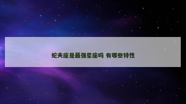 蛇夫座是最强星座吗 有哪些特性