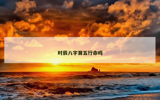 时辰八字算五行命吗