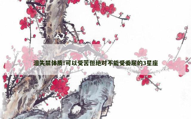 泪失禁体质!可以受苦但绝对不能受委屈的3星座