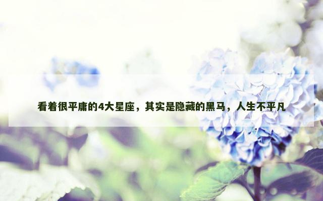 看着很平庸的4大星座，其实是隐藏的黑马，人生不平凡