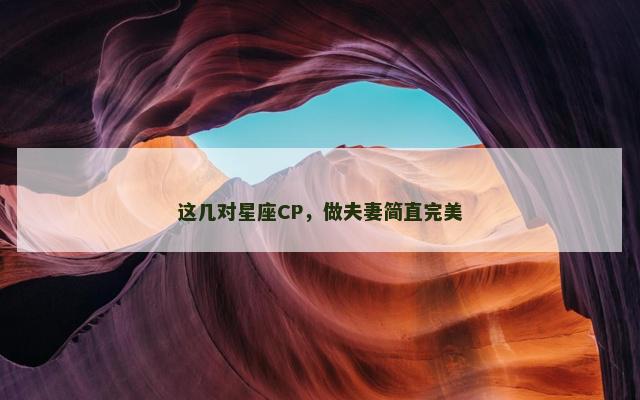 这几对星座CP，做夫妻简直完美