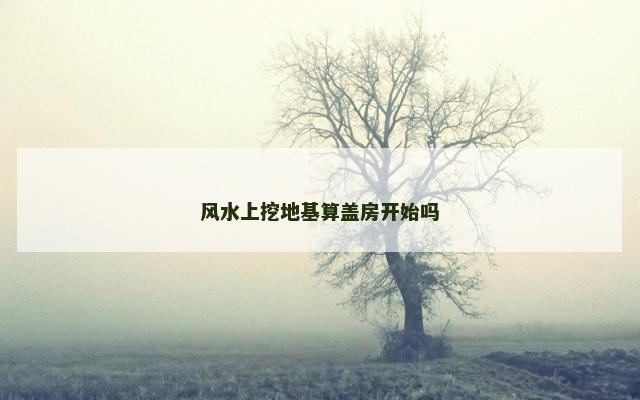 风水上挖地基算盖房开始吗