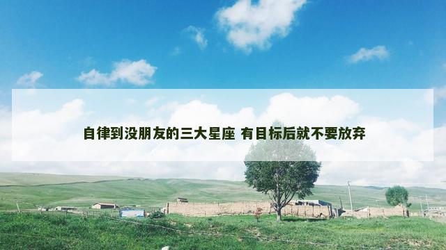 自律到没朋友的三大星座 有目标后就不要放弃