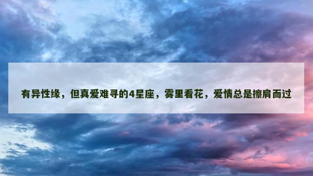 有异性缘，但真爱难寻的4星座，雾里看花，爱情总是擦肩而过
