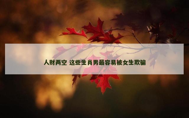 人财两空 这些生肖男最容易被女生欺骗