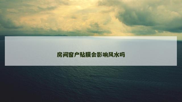 房间窗户贴膜会影响风水吗