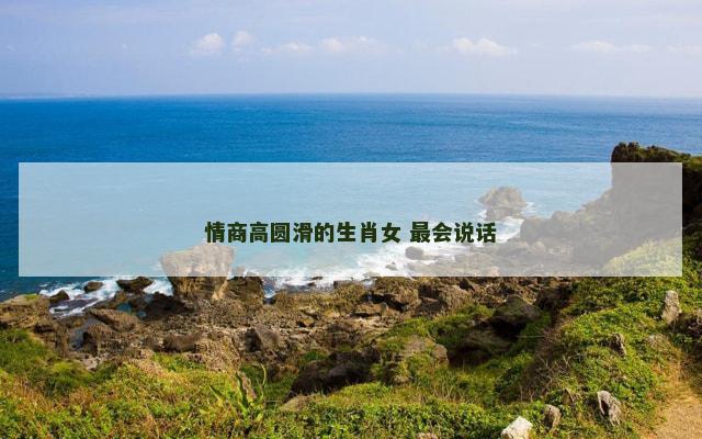 情商高圆滑的生肖女 最会说话