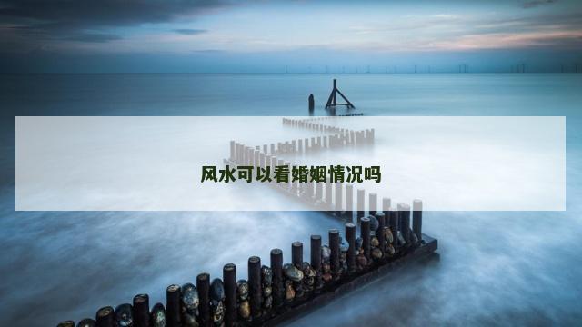 风水可以看婚姻情况吗