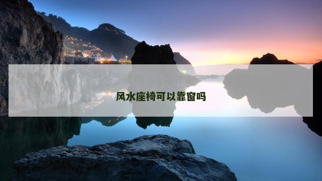 风水座椅可以靠窗吗