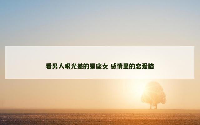 看男人眼光差的星座女 感情里的恋爱脑