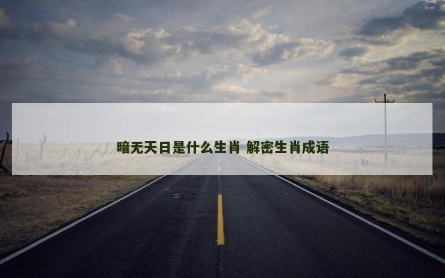 暗无天日是什么生肖 解密生肖成语