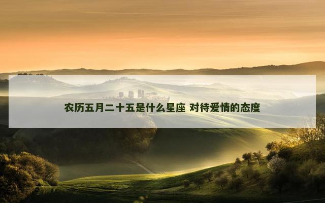 农历五月二十五是什么星座 对待爱情的态度