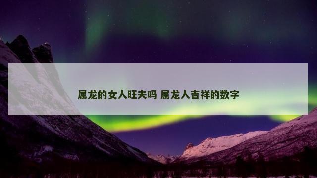 属龙的女人旺夫吗 属龙人吉祥的数字