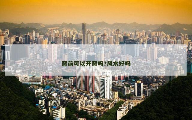 窗前可以开窗吗?风水好吗