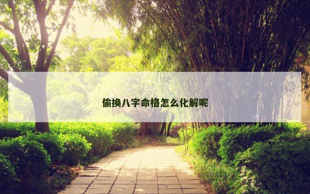 偷换八字命格怎么化解呢
