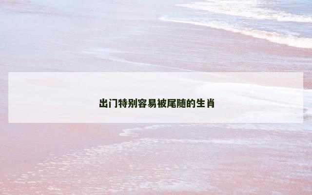 出门特别容易被尾随的生肖