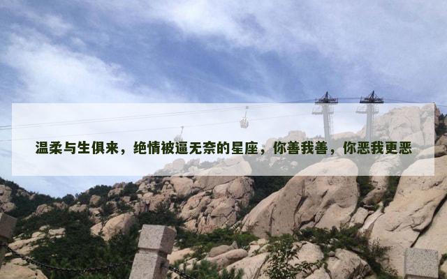 温柔与生俱来，绝情被逼无奈的星座，你善我善，你恶我更恶