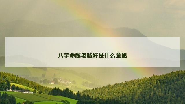 八字命越老越好是什么意思