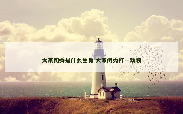 大家闺秀是什么生肖 大家闺秀打一动物