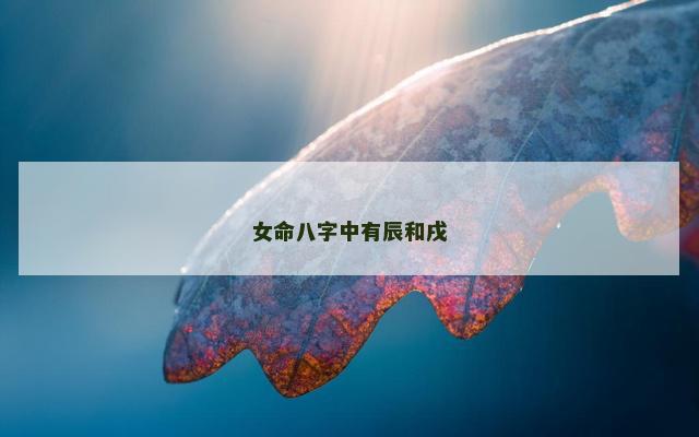 女命八字中有辰和戌