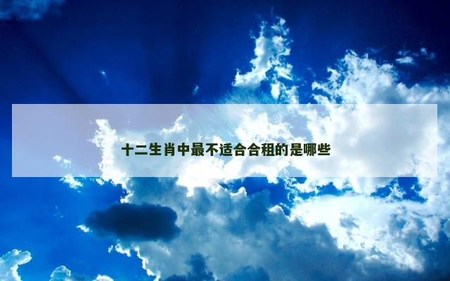 十二生肖中最不适合合租的是哪些