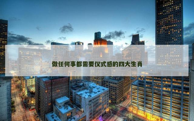 做任何事都需要仪式感的四大生肖