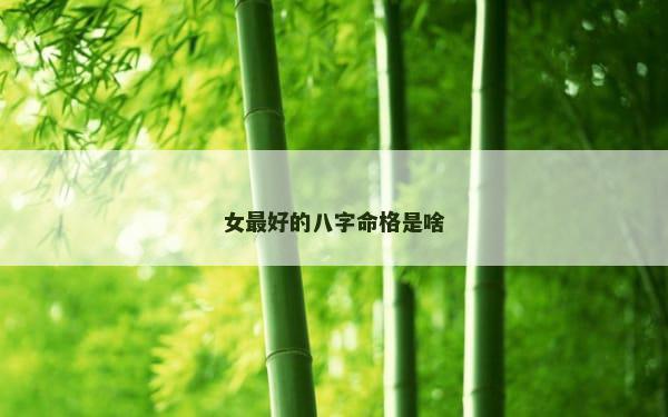 女最好的八字命格是啥
