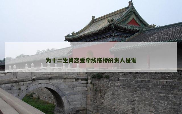 为十二生肖恋爱牵线搭桥的贵人是谁