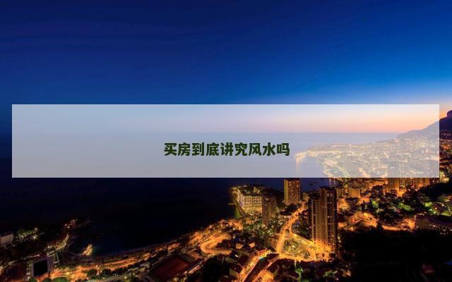 买房到底讲究风水吗