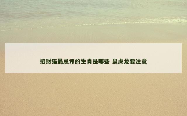 招财猫最忌讳的生肖是哪些 鼠虎龙要注意