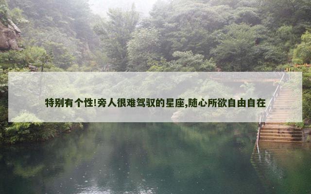特别有个性!旁人很难驾驭的星座,随心所欲自由自在