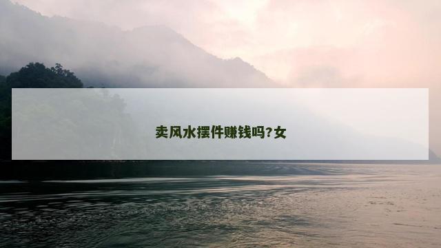 卖风水摆件赚钱吗?女
