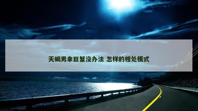 天蝎男拿巨蟹没办法 怎样的相处模式
