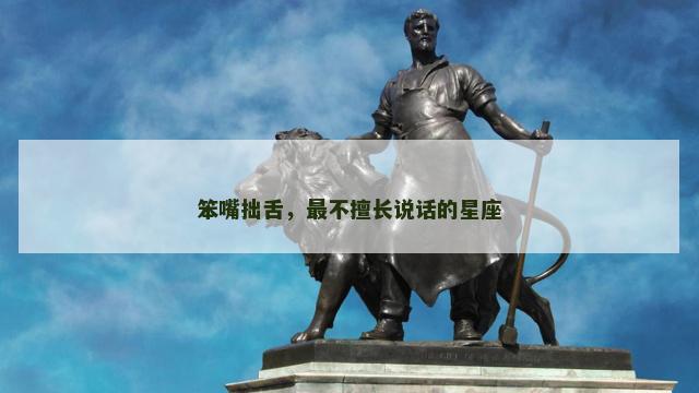 笨嘴拙舌，最不擅长说话的星座