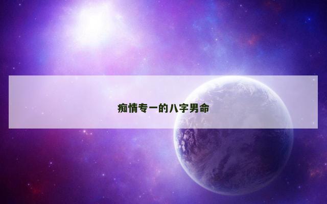 痴情专一的八字男命
