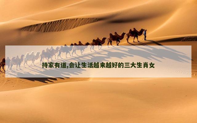 持家有道,会让生活越来越好的三大生肖女