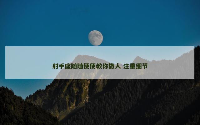 射手座随随便便教你做人 注重细节