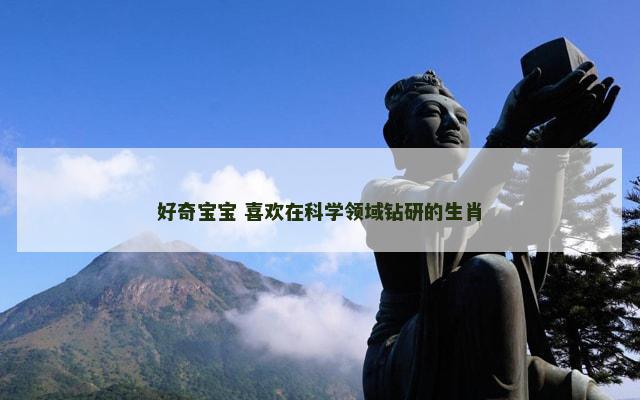 好奇宝宝 喜欢在科学领域钻研的生肖