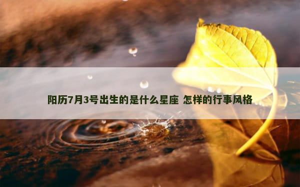 阳历7月3号出生的是什么星座 怎样的行事风格