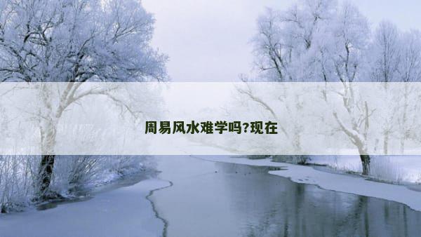 周易风水难学吗?现在