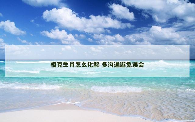 相克生肖怎么化解 多沟通避免误会