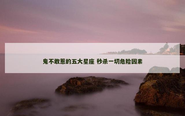鬼不敢惹的五大星座 秒杀一切危险因素