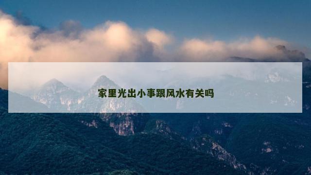 家里光出小事跟风水有关吗