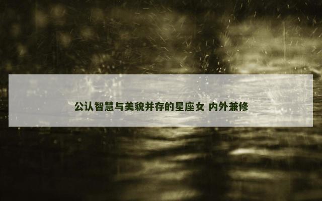 公认智慧与美貌并存的星座女 内外兼修