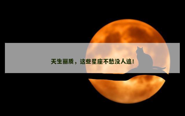 天生丽质，这些星座不愁没人追！